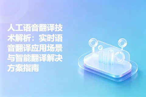 人工语音翻译技术解析：实时语音翻译应用场景与智能翻译解决方案指南