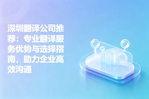 深圳翻译公司推荐：专业翻译服务优势与选择指南，助力企业高效沟通