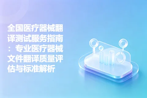 全国医疗器械翻译测试服务指南：专业医疗器械文件翻译质量评估与标准解析