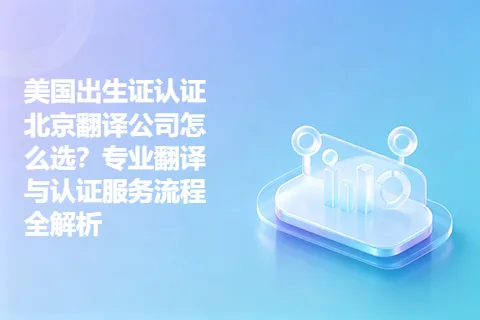 美国出生证认证北京翻译公司怎么选？专业翻译与认证服务流程全解析