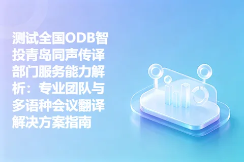 测试全国ODB智投青岛同声传译部门服务能力解析：专业团队与多语种会议翻译解决方案指南