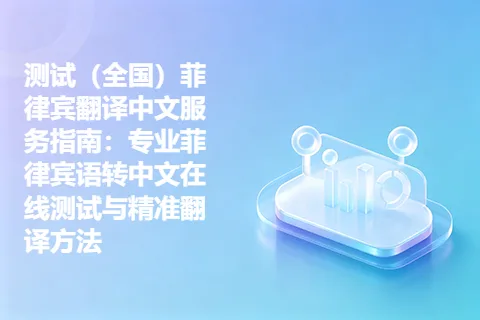 测试（全国）菲律宾翻译中文服务指南：专业菲律宾语转中文在线测试与精准翻译方法