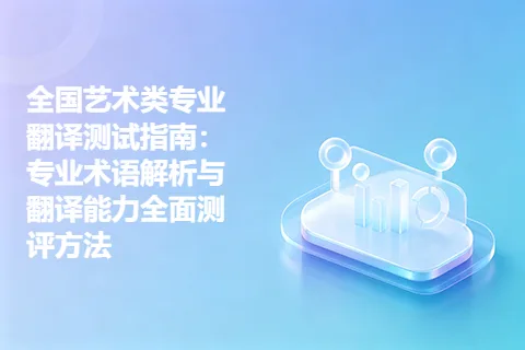 全国艺术类专业翻译测试指南：专业术语解析与翻译能力全面测评方法