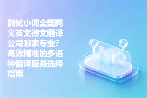 测试小词全国同义英文德文翻译公司哪家专业？高效精准的多语种翻译服务选择指南