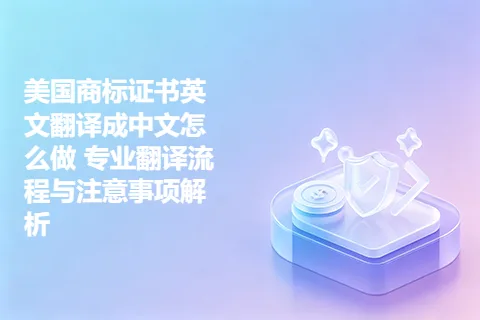 美国商标证书英文翻译成中文怎么做 专业翻译流程与注意事项解析