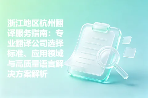 浙江地区杭州翻译服务指南：专业翻译公司选择标准、应用领域与高质量语言解决方案解析