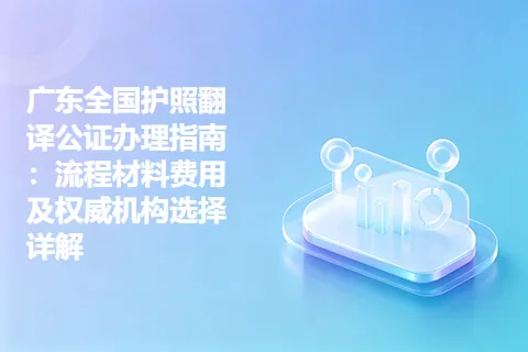 广东全国护照翻译公证办理指南：流程材料费用及权威机构选择详解