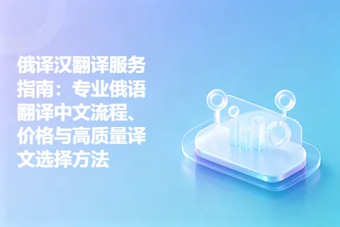 俄译汉翻译服务指南：专业俄语翻译中文流程、价格与高质量译文选择方法
