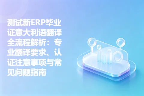 测试新ERP毕业证意大利语翻译全流程解析：专业翻译要求、认证注意事项与常见问题指南