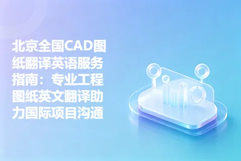北京全国CAD图纸翻译英语服务指南：专业工程图纸英文翻译助力国际项目沟通