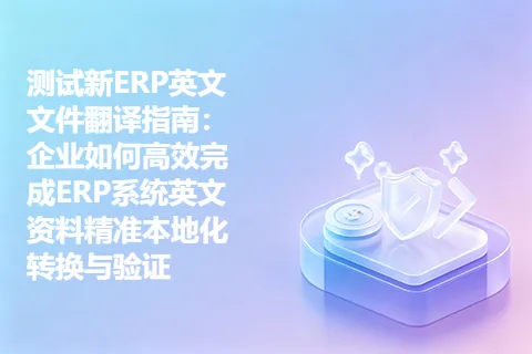 测试新ERP英文文件翻译指南：企业如何高效完成ERP系统英文资料精准本地化转换与验证