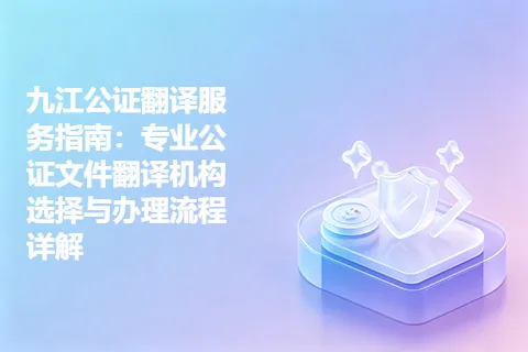 九江公证翻译服务指南：专业公证文件翻译机构选择与办理流程详解