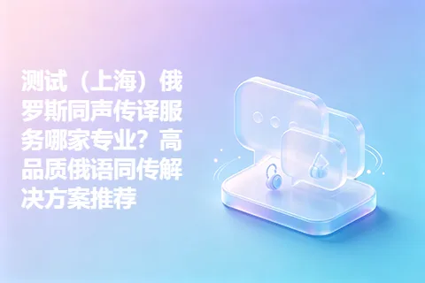 测试（上海）俄罗斯同声传译服务哪家专业？高品质俄语同传解决方案推荐