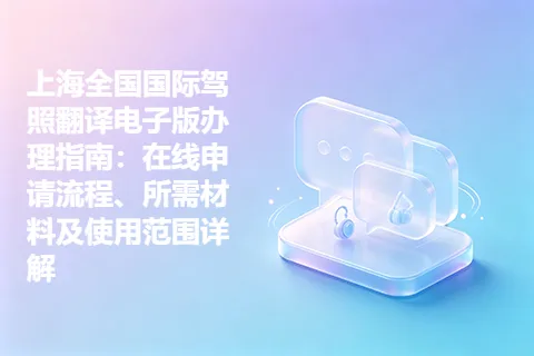 上海全国国际驾照翻译电子版办理指南：在线申请流程、所需材料及使用范围详解