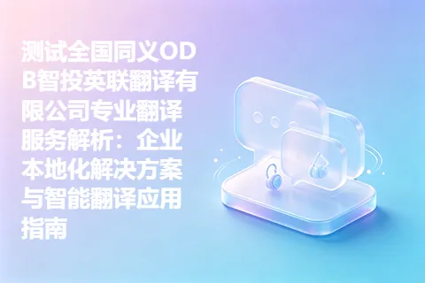 测试全国同义ODB智投英联翻译有限公司专业翻译服务解析：企业本地化解决方案与智能翻译应用指南