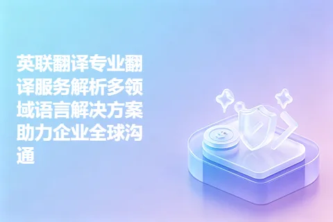 英联翻译专业翻译服务解析多领域语言解决方案助力企业全球沟通