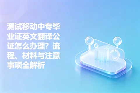 测试移动中专毕业证英文翻译公证怎么办理？流程、材料与注意事项全解析