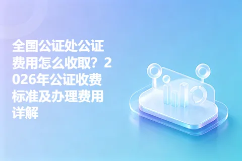 全国公证处公证费用怎么收取？2026年公证收费标准及办理费用详解