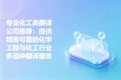 专业化工类翻译公司推荐：提供精准可靠的化学工程与化工行业多语种翻译服务
