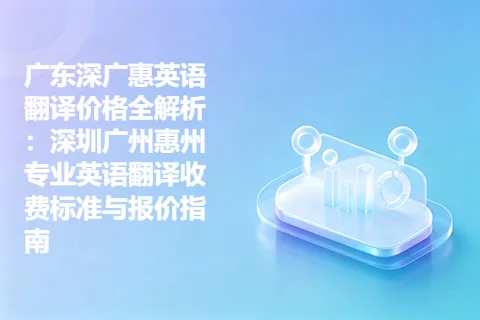 广东深广惠英语翻译价格全解析：深圳广州惠州专业英语翻译收费标准与报价指南