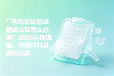 广东地区结婚证翻译公证怎么办理？2026办理流程、所需材料及费用详解