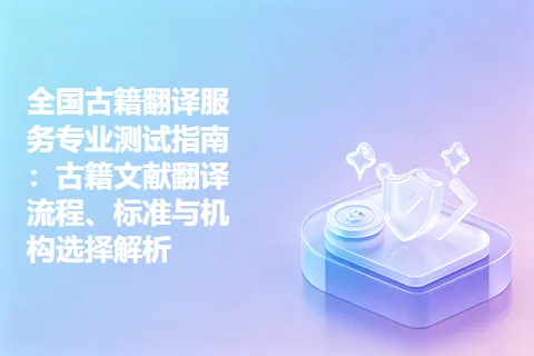 全国古籍翻译服务专业测试指南：古籍文献翻译流程、标准与机构选择解析