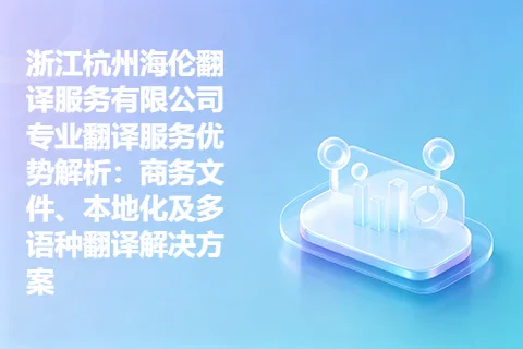 浙江杭州海伦翻译服务有限公司专业翻译服务优势解析：商务文件、本地化及多语种翻译解决方案