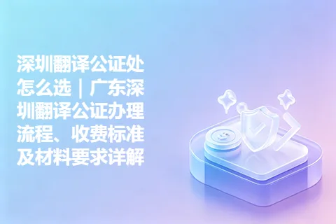 深圳翻译公证处怎么选｜广东深圳翻译公证办理流程、收费标准及材料要求详解