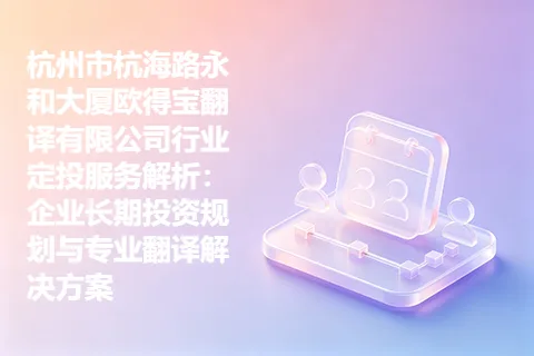 杭州市杭海路永和大厦欧得宝翻译有限公司行业定投服务解析：企业长期投资规划与专业翻译解决方案