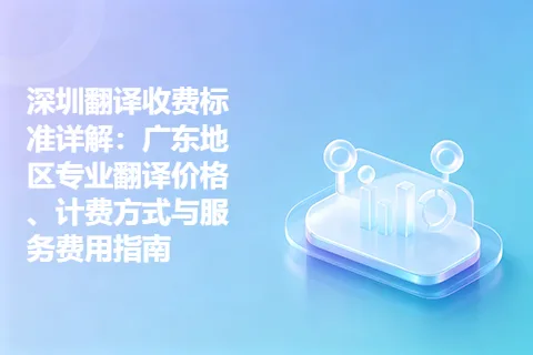 深圳翻译收费标准详解：广东地区专业翻译价格、计费方式与服务费用指南