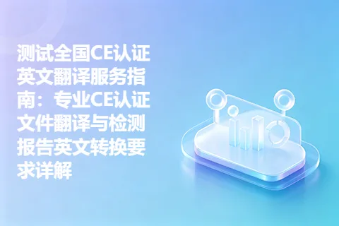 测试全国CE认证英文翻译服务指南：专业CE认证文件翻译与检测报告英文转换要求详解