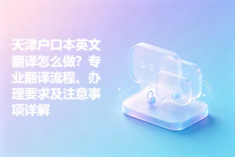 天津户口本英文翻译怎么做？专业翻译流程、办理要求及注意事项详解
