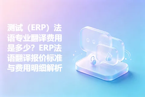 测试（ERP）法语专业翻译费用是多少？ERP法语翻译报价标准与费用明细解析