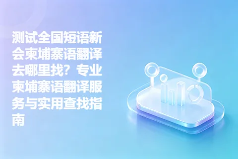 测试全国短语新会柬埔寨语翻译去哪里找？专业柬埔寨语翻译服务与实用查找指南
