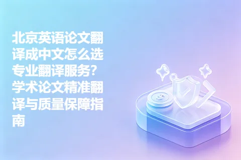 北京英语论文翻译成中文怎么选专业翻译服务？学术论文精准翻译与质量保障指南
