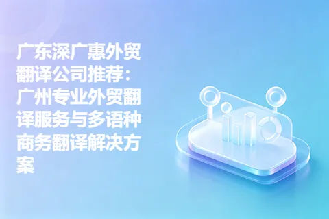 广东深广惠外贸翻译公司推荐：广州专业外贸翻译服务与多语种商务翻译解决方案