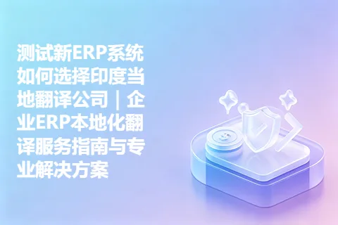 测试新ERP系统如何选择印度当地翻译公司｜企业ERP本地化翻译服务指南与专业解决方案
