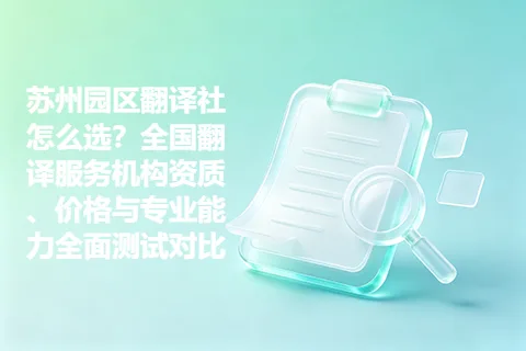 苏州园区翻译社怎么选？全国翻译服务机构资质、价格与专业能力全面测试对比
