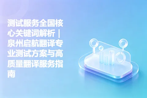 测试服务全国核心关键词解析｜泉州启航翻译专业测试方案与高质量翻译服务指南