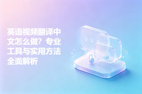 英语视频翻译中文怎么做？专业工具与实用方法全面解析