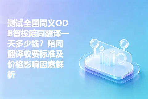 测试全国同义ODB智投陪同翻译一天多少钱？陪同翻译收费标准及价格影响因素解析