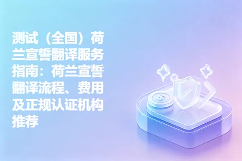 测试（全国）荷兰宣誓翻译服务指南：荷兰宣誓翻译流程、费用及正规认证机构推荐