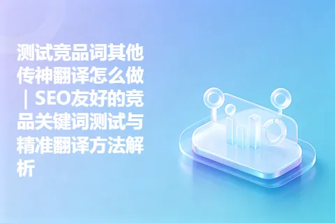 测试竞品词其他传神翻译怎么做｜SEO友好的竞品关键词测试与精准翻译方法解析