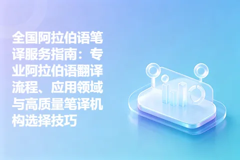 全国阿拉伯语笔译服务指南：专业阿拉伯语翻译流程、应用领域与高质量笔译机构选择技巧