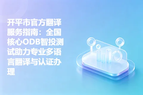 开平市官方翻译服务指南：全国核心ODB智投测试助力专业多语言翻译与认证办理