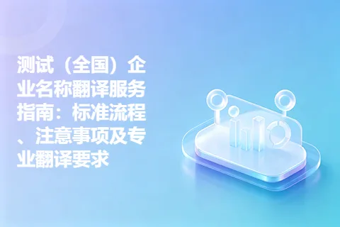 测试（全国）企业名称翻译服务指南：标准流程、注意事项及专业翻译要求