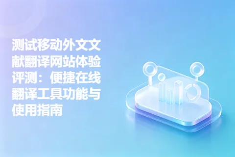 测试移动外文文献翻译网站体验评测：便捷在线翻译工具功能与使用指南