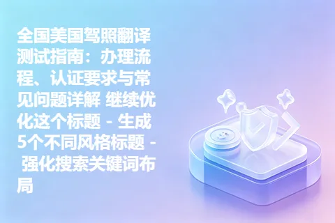全国美国驾照翻译测试指南：办理流程、认证要求与常见问题详解 继续优化这个标题 – 生成5个不同风格标题 – 强化搜索关键词布局