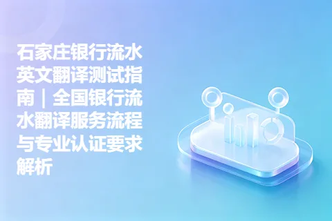 石家庄银行流水英文翻译测试指南｜全国银行流水翻译服务流程与专业认证要求解析