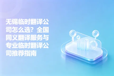 无锡临时翻译公司怎么选？全国同义翻译服务与专业临时翻译公司推荐指南